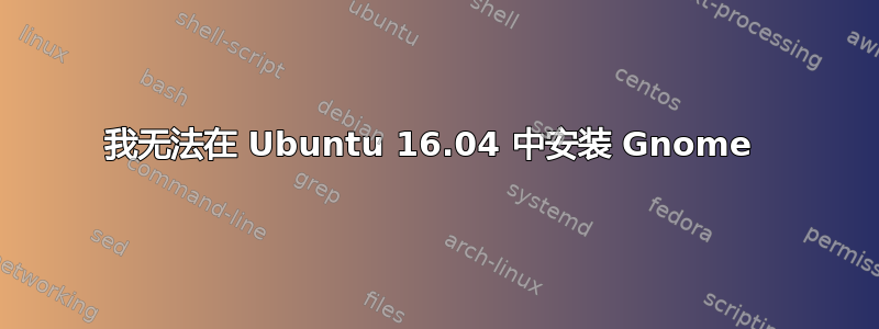 我无法在 Ubuntu 16.04 中安装 Gnome 