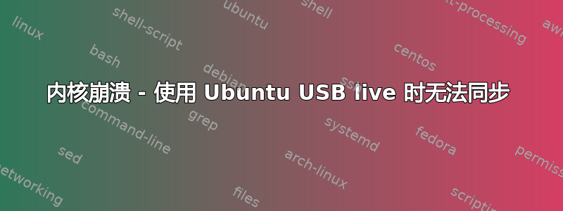 内核崩溃 - 使用 Ubuntu USB live 时无法同步