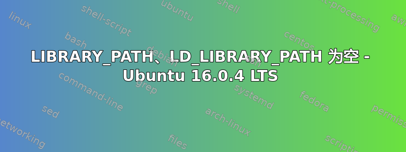 LIBRARY_PATH、LD_LIBRARY_PATH 为空 - Ubuntu 16.0.4 LTS