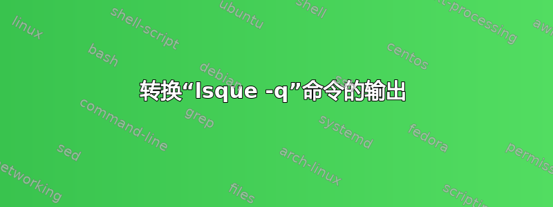 转换“lsque -q”命令的输出