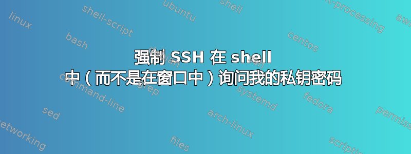 强制 SSH 在 shell 中（而不是在窗口中）询问我的私钥密码