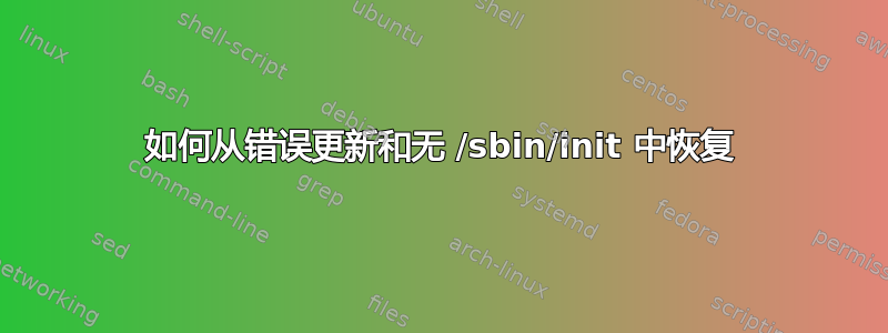 如何从错误更新和无 /sbin/init 中恢复