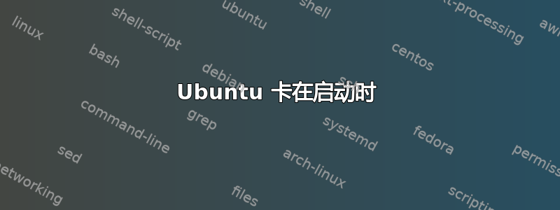 Ubuntu 卡在启动时