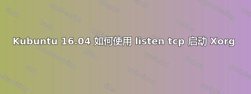 Kubuntu 16.04 如何使用 listen tcp 启动 Xorg