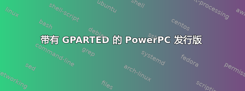 带有 GPARTED 的 PowerPC 发行版