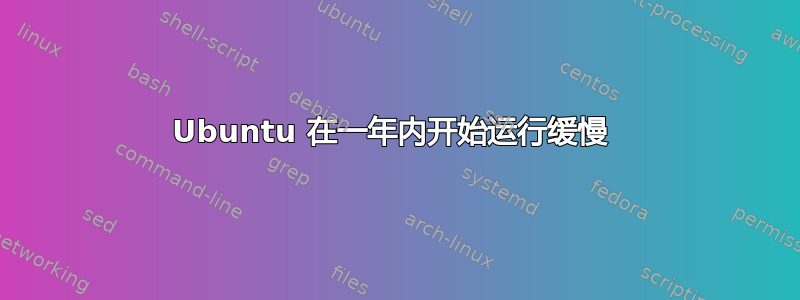 Ubuntu 在一年内开始运行缓慢 