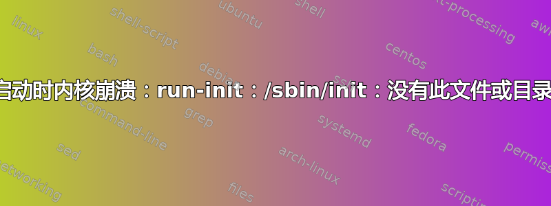 启动时内核崩溃：run-init：/sbin/init：没有此文件或目录