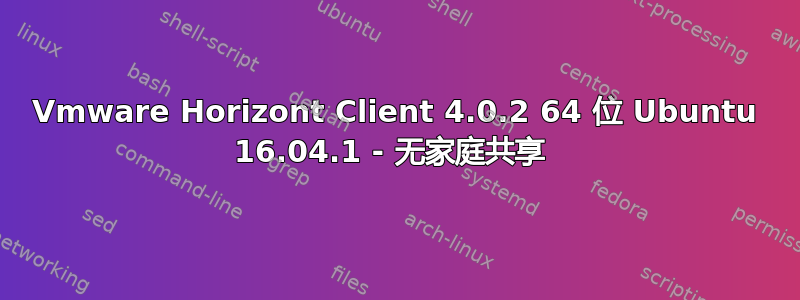 Vmware Horizo​​nt Client 4.0.2 64 位 Ubuntu 16.04.1 - 无家庭共享 