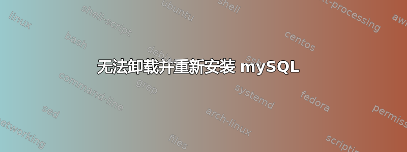 无法卸载并重新安装 mySQL 