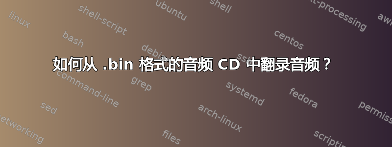 如何从 .bin 格式的音频 CD 中翻录音频？