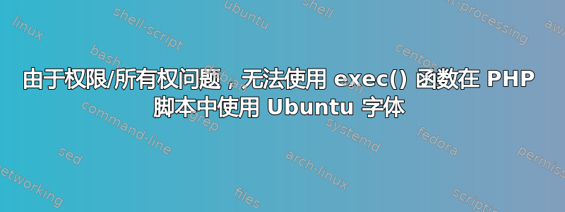 由于权限/所有权问题，无法使用 exec() 函数在 PHP 脚本中使用 Ubuntu 字体