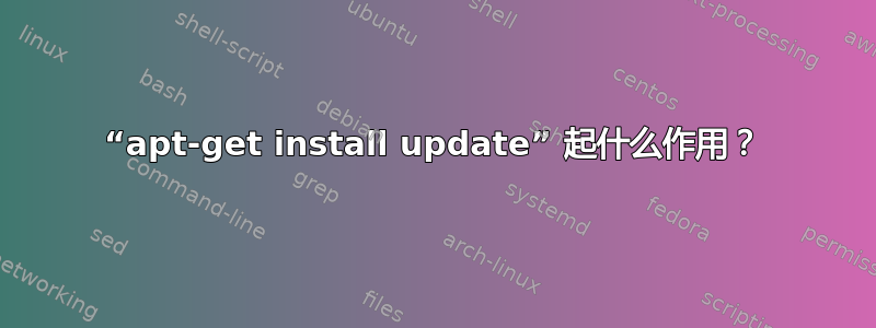 “apt-get install update” 起什么作用？