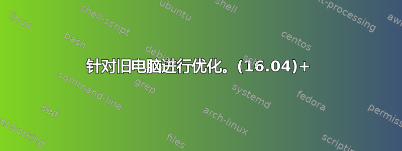 针对旧电脑进行优化。(16.04)+