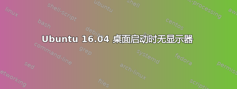 Ubuntu 16.04 桌面启动时无显示器