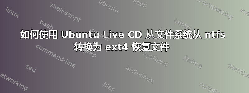 如何使用 Ubuntu Live CD 从文件系统从 ntfs 转换为 ext4 恢复文件 