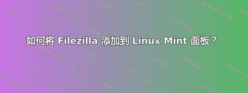 如何将 Filezilla 添加到 Linux Mint 面板？