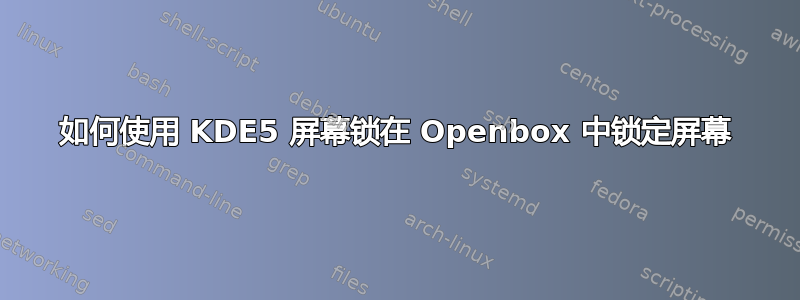 如何使用 KDE5 屏幕锁在 Openbox 中锁定屏幕