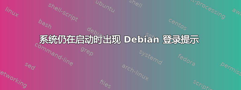 系统仍在启动时出现 Debian 登录提示