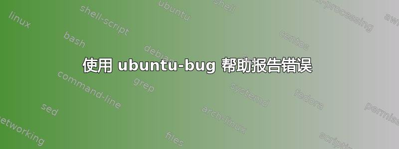 使用 ubuntu-bug 帮助报告错误