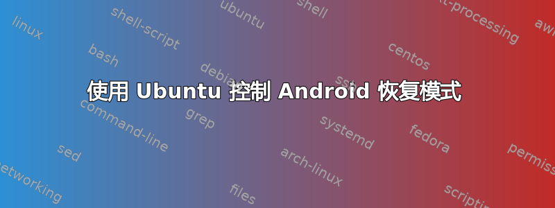 使用 Ubuntu 控制 Android 恢复模式