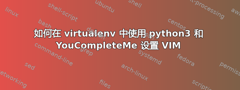 如何在 virtualenv 中使用 python3 和 YouCompleteMe 设置 VIM