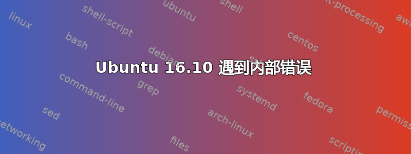 Ubuntu 16.10 遇到内部错误