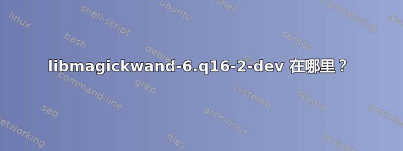 libmagickwand-6.q16-2-dev 在哪里？