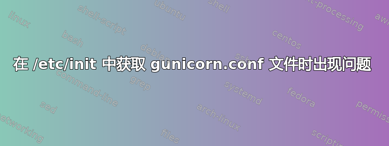 在 /etc/init 中获取 gunicorn.conf 文件时出现问题