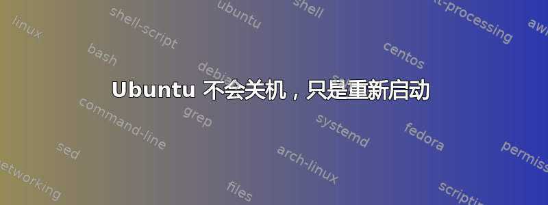 Ubuntu 不会关机，只是重新启动