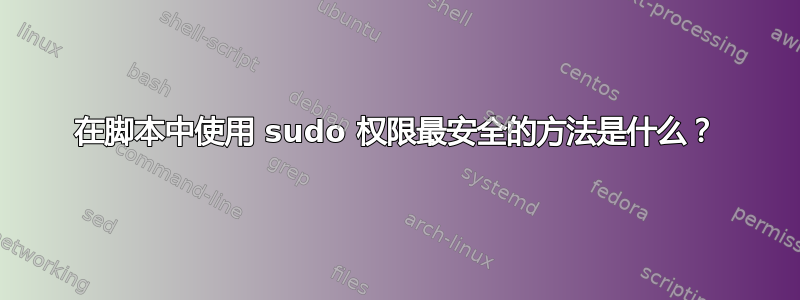 在脚本中使用 sudo 权限最安全的方法是什么？