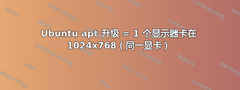 Ubuntu apt 升级 = 1 个显示器卡在 1024x768（同一显卡）