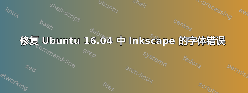 修复 Ubuntu 16.04 中 Inkscape 的字体错误