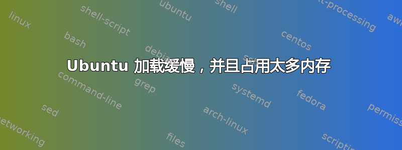 Ubuntu 加载缓慢，并且占用太多内存