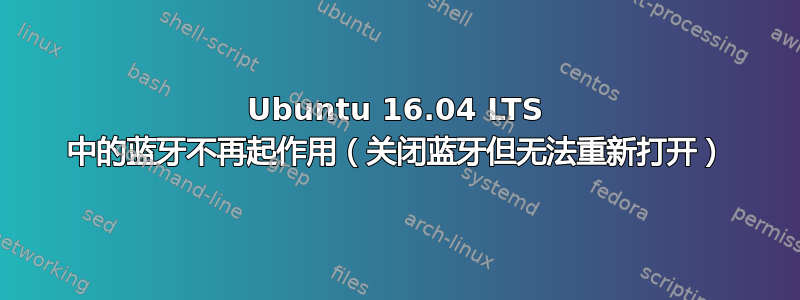 Ubuntu 16.04 LTS 中的蓝牙不再起作用（关闭蓝牙但无法重新打开）