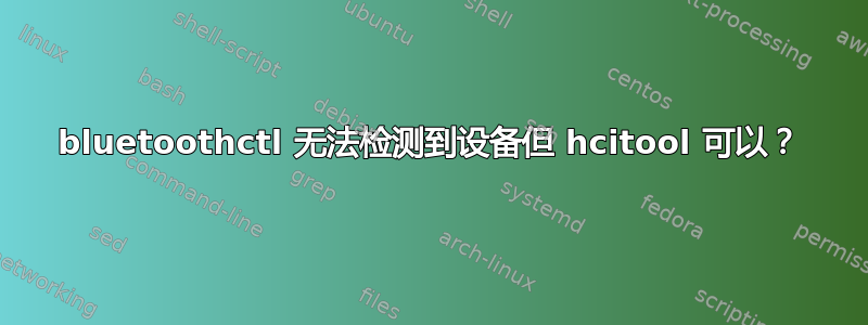 bluetoothctl 无法检测到设备但 hcitool 可以？