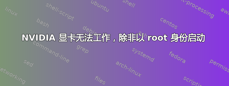 NVIDIA 显卡无法工作，除非以 root 身份启动