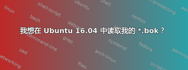 我想在 Ubuntu 16.04 中读取我的 *.bok？