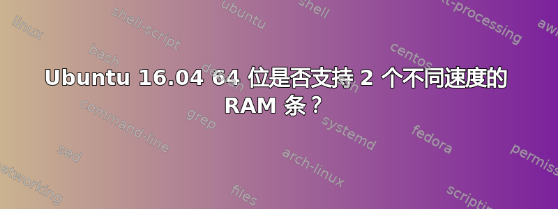 Ubuntu 16.04 64 位是否支持 2 个不同速度的 RAM 条？