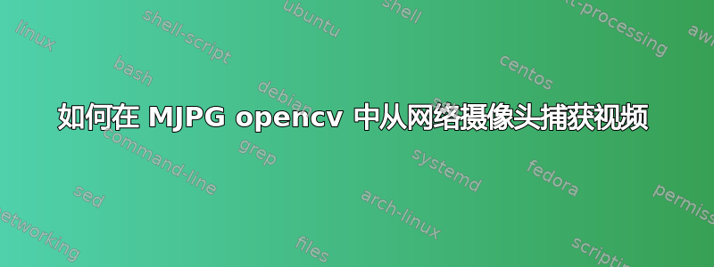 如何在 MJPG opencv 中从网络摄像头捕获视频