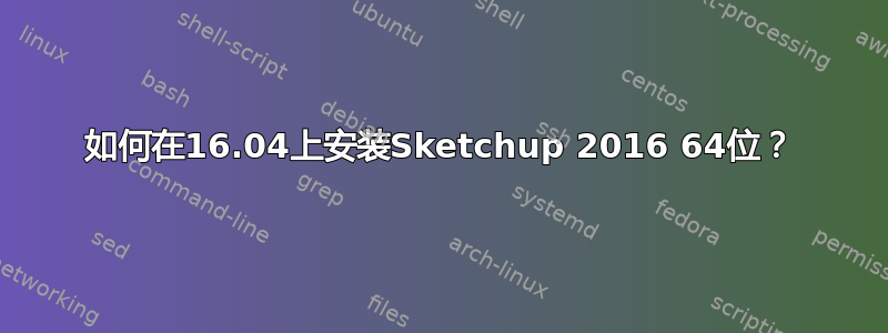 如何在16.04上安装Sketchup 2016 64位？