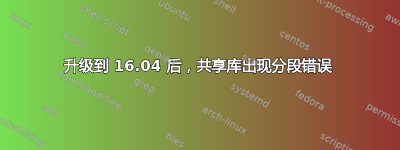 升级到 16.04 后，共享库出现分段错误