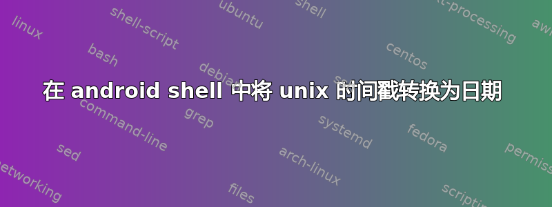 在 android shell 中将 unix 时间戳转换为日期