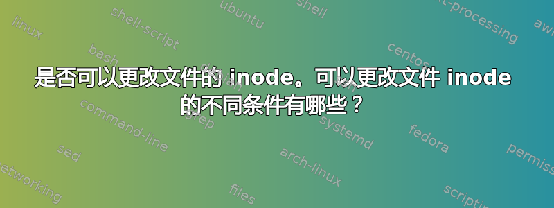 是否可以更改文件的 inode。可以更改文件 inode 的不同条件有哪些？