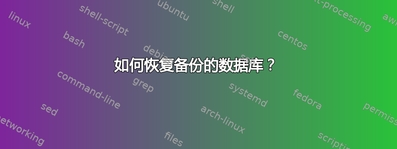 如何恢复备份的数据库？