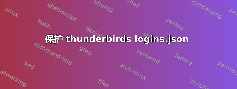 保护 thunderbirds logins.json