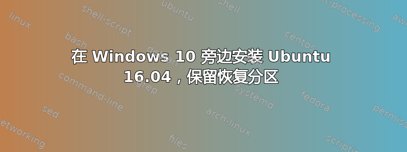 在 Windows 10 旁边安装 Ubuntu 16.04，保留恢复分区