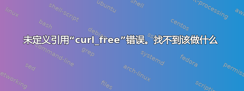 未定义引用“curl_free”错误。找不到该做什么