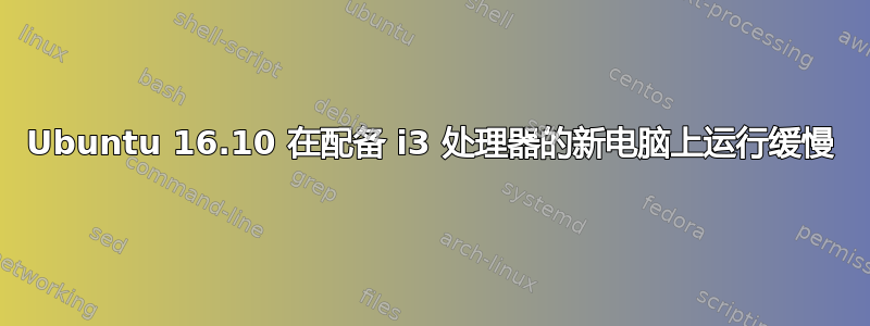 Ubuntu 16.10 在配备 i3 处理器的新电脑上运行缓慢