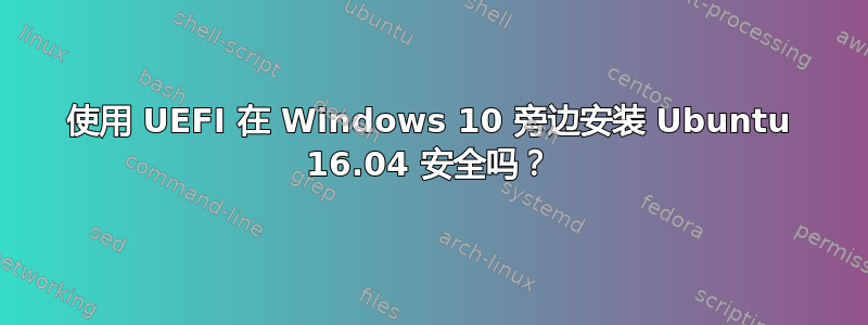 使用 UEFI 在 Windows 10 旁边安装 Ubuntu 16.04 安全吗？