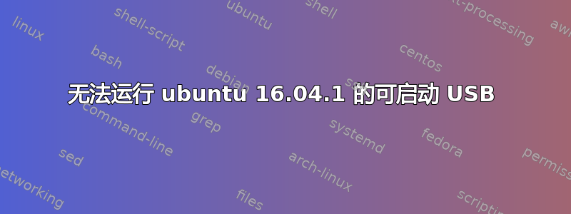 无法运行 ubuntu 16.04.1 的可启动 USB